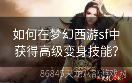 如何在梦幻西游sf中获得高级变身技能？