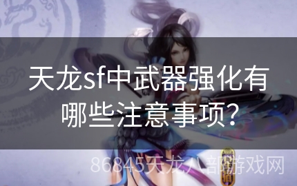 天龙sf中武器强化有哪些注意事项？