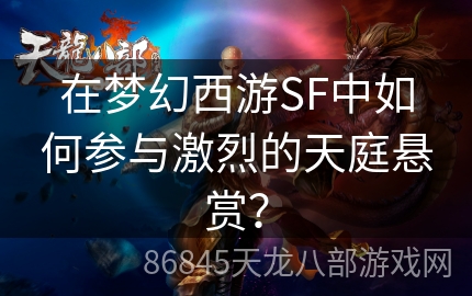 在梦幻西游SF中如何参与激烈的天庭悬赏？