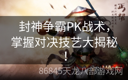 封神争霸PK战术，掌握对决技艺大揭秘！