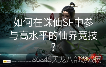 如何在诛仙SF中参与高水平的仙界竞技？