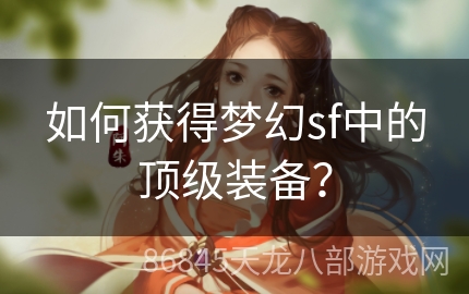 如何获得梦幻sf中的顶级装备？