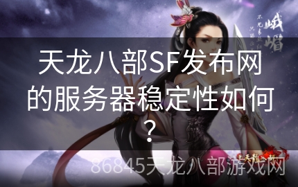 天龙八部SF发布网的服务器稳定性如何？