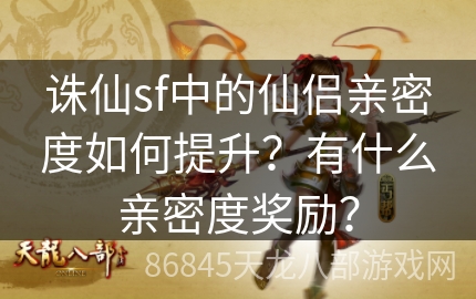 诛仙sf中的仙侣亲密度如何提升？有什么亲密度奖励？