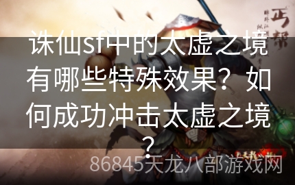 诛仙sf中的太虚之境有哪些特殊效果？如何成功冲击太虚之境？