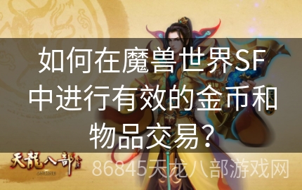 如何在魔兽世界SF中进行有效的金币和物品交易？