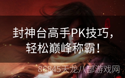 封神台高手PK技巧，轻松巅峰称霸！