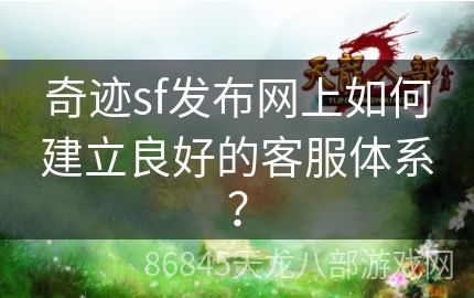 奇迹sf发布网上如何建立良好的客服体系？