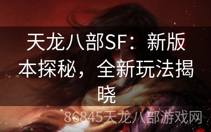 天龙八部SF：新版本探秘，全新玩法揭晓