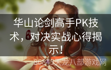 华山论剑高手PK技术，对决实战心得揭示！