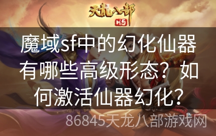 魔域sf中的幻化仙器有哪些高级形态？如何激活仙器幻化？