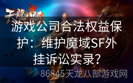 游戏公司合法权益保护：维护魔域SF外挂诉讼实录？