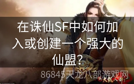 在诛仙SF中如何加入或创建一个强大的仙盟？