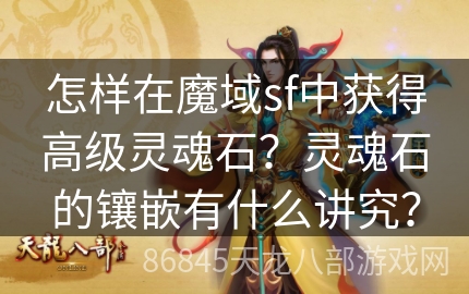 怎样在魔域sf中获得高级灵魂石？灵魂石的镶嵌有什么讲究？