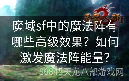 魔域sf中的魔法阵有哪些高级效果？如何激发魔法阵能量？