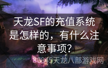 天龙SF的充值系统是怎样的，有什么注意事项？