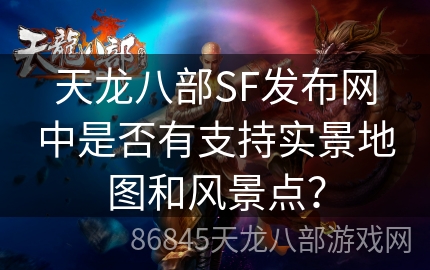 天龙八部SF发布网中是否有支持实景地图和风景点？