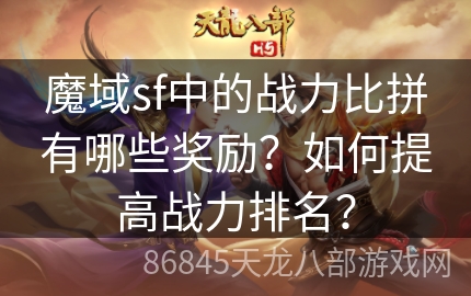 魔域sf中的战力比拼有哪些奖励？如何提高战力排名？