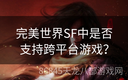 完美世界SF中是否支持跨平台游戏？