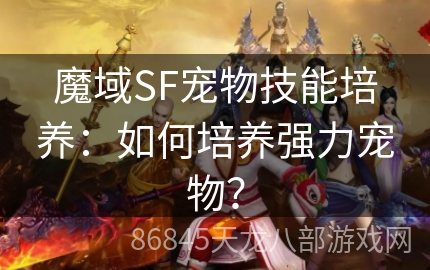 魔域SF宠物技能培养：如何培养强力宠物？