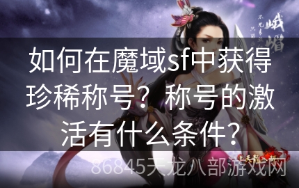 如何在魔域sf中获得珍稀称号？称号的激活有什么条件？