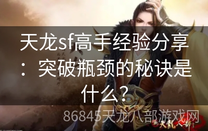 天龙sf高手经验分享：突破瓶颈的秘诀是什么？