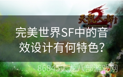 完美世界SF中的音效设计有何特色？