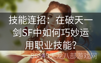 技能连招：在破天一剑SF中如何巧妙运用职业技能？