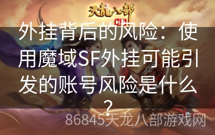 外挂背后的风险：使用魔域SF外挂可能引发的账号风险是什么？