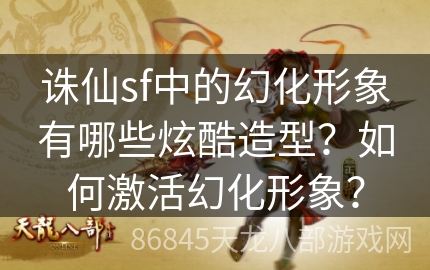 诛仙sf中的幻化形象有哪些炫酷造型？如何激活幻化形象？