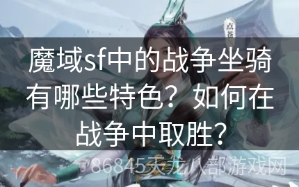 魔域sf中的战争坐骑有哪些特色？如何在战争中取胜？