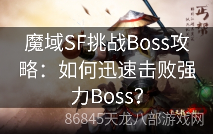 魔域SF挑战Boss攻略：如何迅速击败强力Boss？