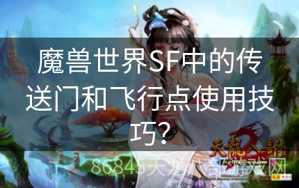 魔兽世界SF中的传送门和飞行点使用技巧？