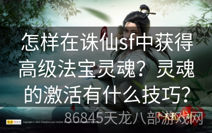 怎样在诛仙sf中获得高级法宝灵魂？灵魂的激活有什么技巧？