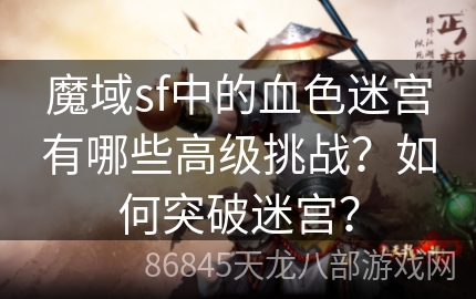 魔域sf中的血色迷宫有哪些高级挑战？如何突破迷宫？