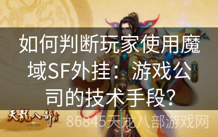 如何判断玩家使用魔域SF外挂：游戏公司的技术手段？