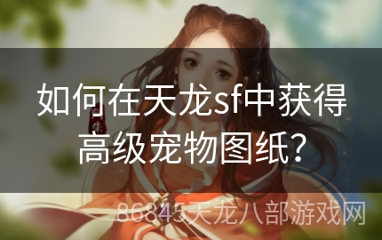 如何在天龙sf中获得高级宠物图纸？