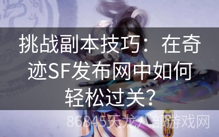 挑战副本技巧：在奇迹SF发布网中如何轻松过关？