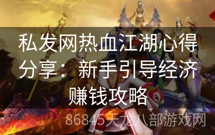 私发网热血江湖心得分享：新手引导经济赚钱攻略