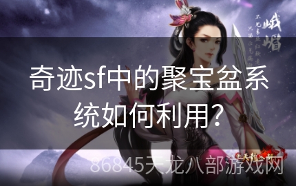 奇迹sf中的聚宝盆系统如何利用？