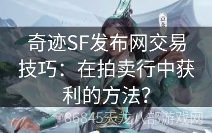 奇迹SF发布网交易技巧：在拍卖行中获利的方法？