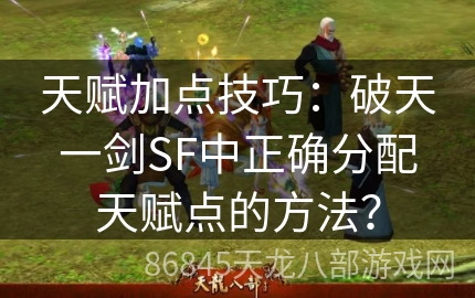 天赋加点技巧：破天一剑SF中正确分配天赋点的方法？