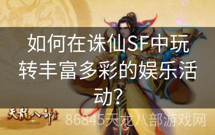 如何在诛仙SF中玩转丰富多彩的娱乐活动？