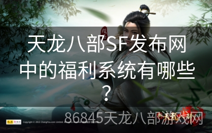 天龙八部SF发布网中的福利系统有哪些？