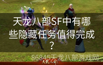 天龙八部SF中有哪些隐藏任务值得完成？