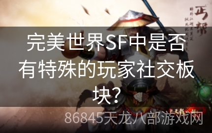 完美世界SF中是否有特殊的玩家社交板块？