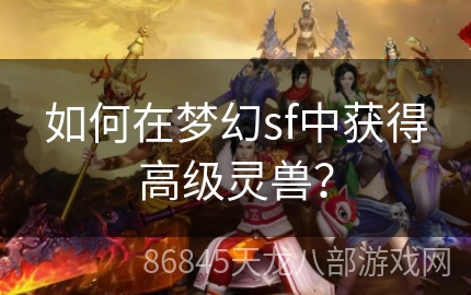 如何在梦幻sf中获得高级灵兽？