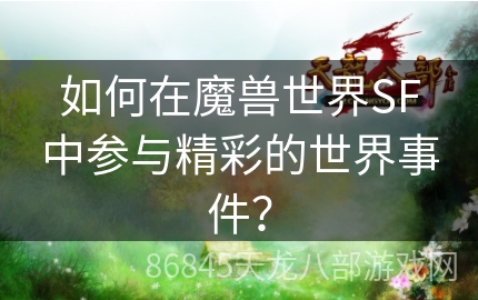 如何在魔兽世界SF中参与精彩的世界事件？