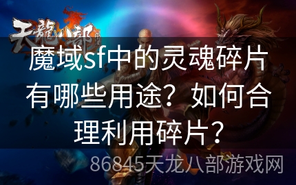 魔域sf中的灵魂碎片有哪些用途？如何合理利用碎片？