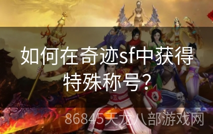 如何在奇迹sf中获得特殊称号？